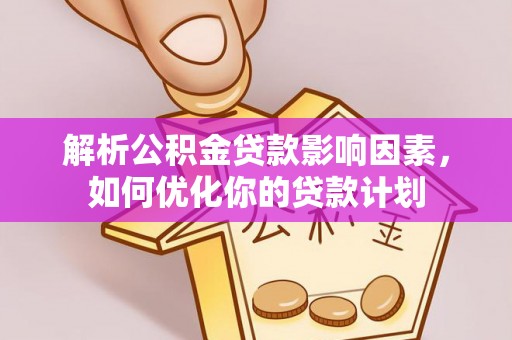青原解析公积金贷款影响因素，如何优化你的贷款计划