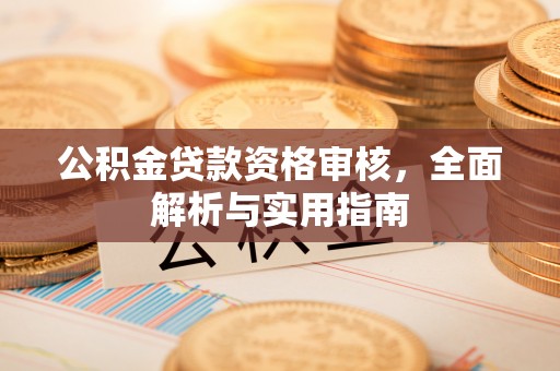 汕头公积金贷款资格审核，全面解析与实用指南