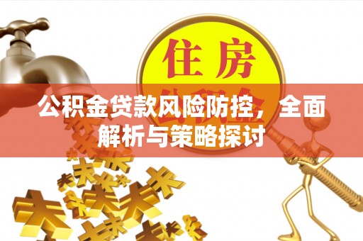 高效公积金贷款风险防控，全面解析与策略探讨