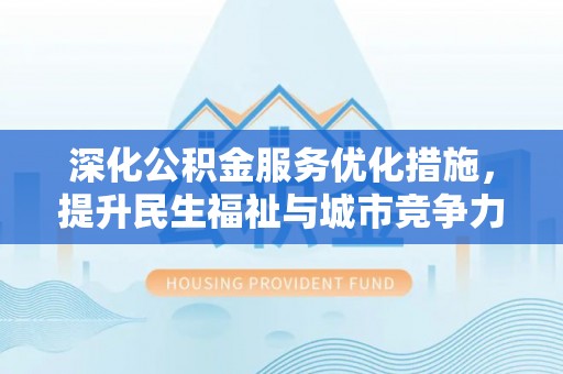 汕头深化公积金服务优化措施，提升民生福祉与城市竞争力