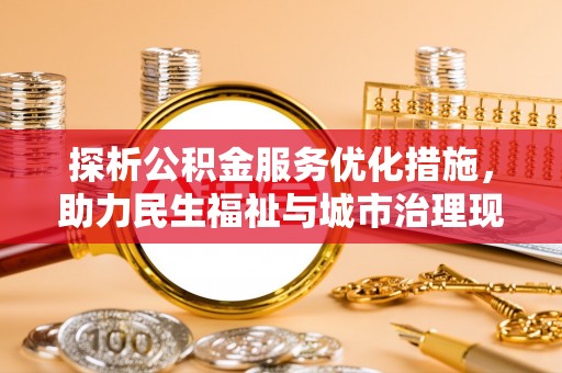香河探析公积金服务优化措施，助力民生福祉与城市治理现代化