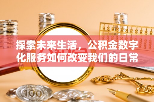 高效探索未来生活，公积金数字化服务如何改变我们的日常