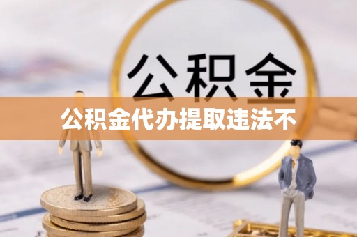 高效公积金代办提取违法不