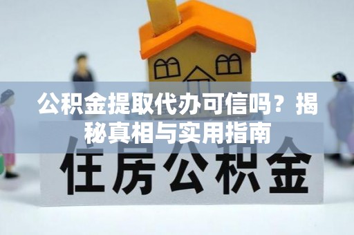 漳县公积金提取代办可信吗？揭秘真相与实用指南