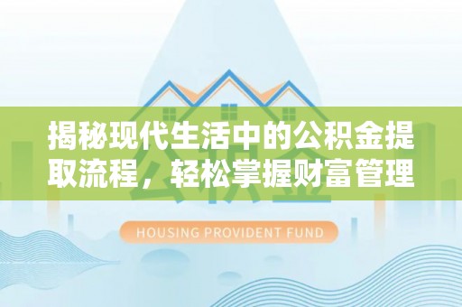 专属揭秘现代生活中的公积金提取流程，轻松掌握财富管理新技能