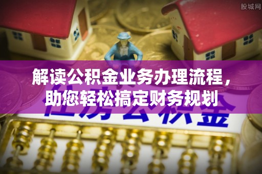民众解读公积金业务办理流程，助您轻松搞定财务规划
