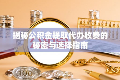 北市揭秘公积金提取代办收费的秘密与选择指南