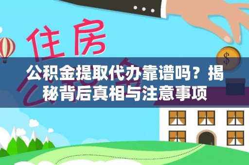 吉木萨尔公积金提取代办靠谱吗？揭秘背后真相与注意事项