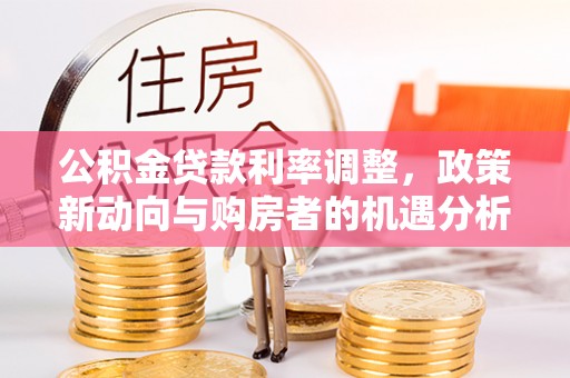 吉木萨尔公积金贷款利率调整，政策新动向与购房者的机遇分析