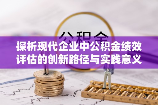 北市探析现代企业中公积金绩效评估的创新路径与实践意义