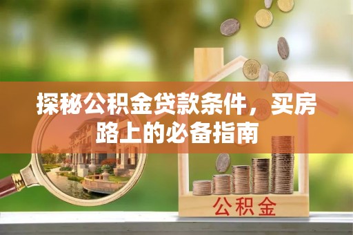 吉木萨尔探秘公积金贷款条件，买房路上的必备指南