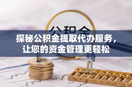 吉木萨尔探秘公积金提取代办服务，让您的资金管理更轻松