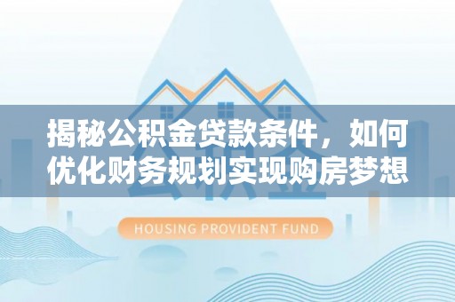 头屋揭秘公积金贷款条件，如何优化财务规划实现购房梦想