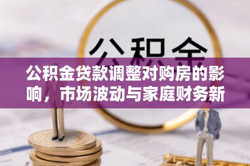 相城公积金贷款调整对购房的影响，市场波动与家庭财务新趋势