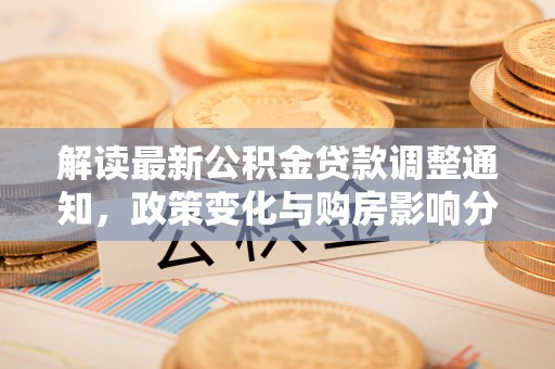 巴林右旗解读最新公积金贷款调整通知，政策变化与购房影响分析