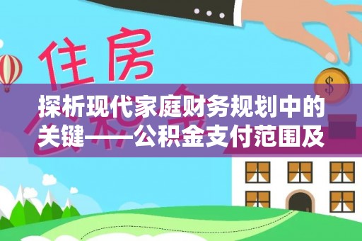 历下探析现代家庭财务规划中的关键——公积金支付范围及其影响