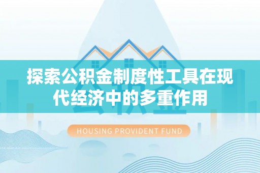 泰山探索公积金制度性工具在现代经济中的多重作用