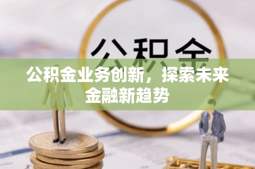 泰山公积金业务创新，探索未来金融新趋势