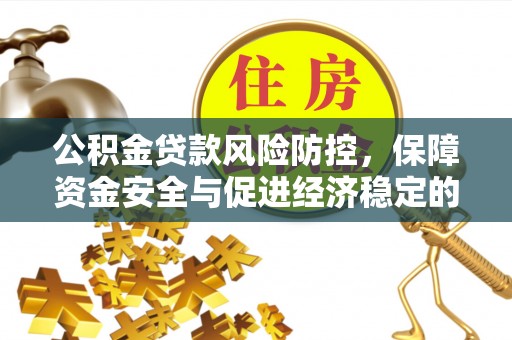 泰山公积金贷款风险防控，保障资金安全与促进经济稳定的关键策略