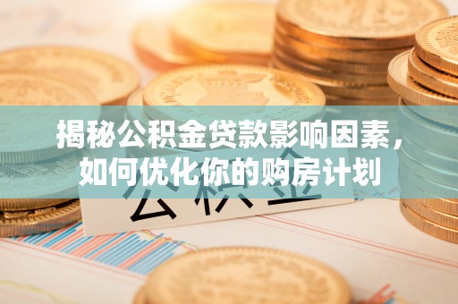 盘锦揭秘公积金贷款影响因素，如何优化你的购房计划