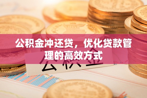 盘锦公积金冲还贷，优化贷款管理的高效方式