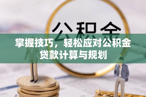 天长掌握技巧，轻松应对公积金贷款计算与规划