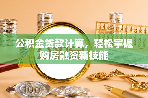 黑山公积金贷款计算，轻松掌握购房融资新技能