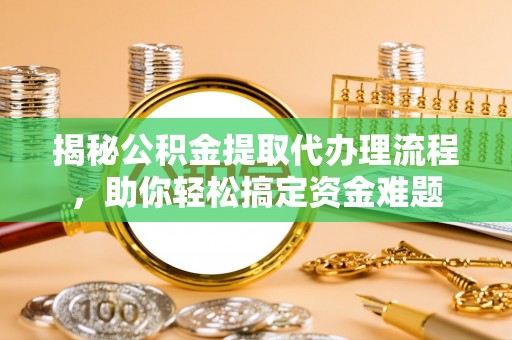 黑山揭秘公积金提取代办理流程，助你轻松搞定资金难题