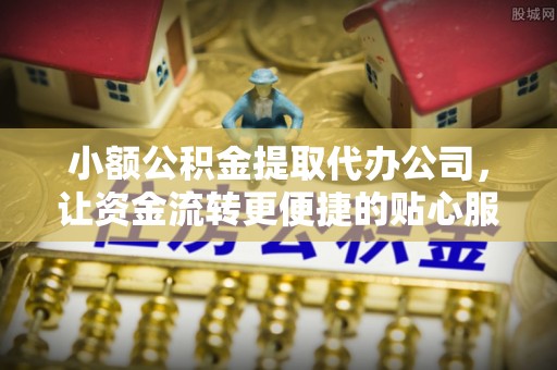 黑山小额公积金提取代办公司，让资金流转更便捷的贴心服务