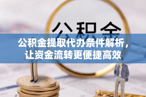 阳明公积金提取代办条件解析，让资金流转更便捷高效