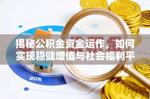 香河揭秘公积金资金运作，如何实现稳健增值与社会福利平衡