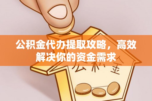 漾濞公积金代办提取攻略，高效解决你的资金需求