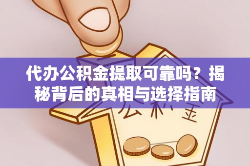 漾濞代办公积金提取可靠吗？揭秘背后的真相与选择指南