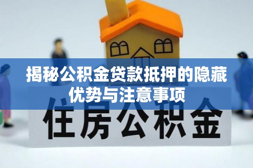 漾濞揭秘公积金贷款抵押的隐藏优势与注意事项
