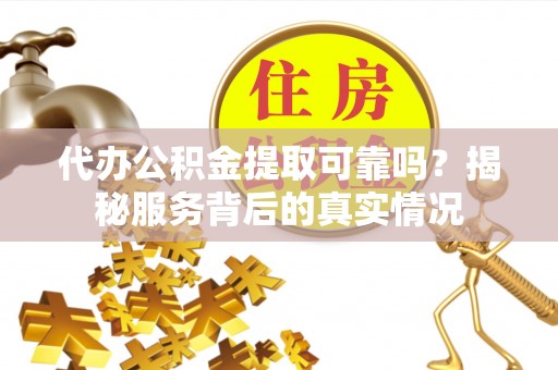 南庄代办公积金提取可靠吗？揭秘服务背后的真实情况