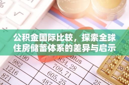 巴林右旗公积金国际比较，探索全球住房储蓄体系的差异与启示