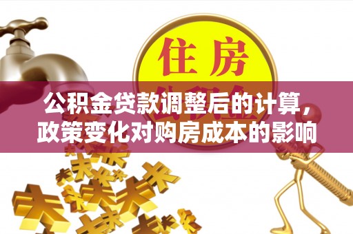 巴林右旗公积金贷款调整后的计算，政策变化对购房成本的影响与应对策略