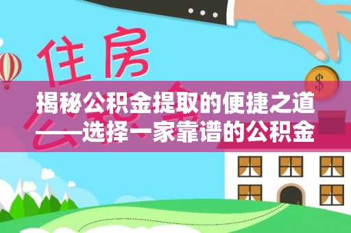 巴林右旗揭秘公积金提取的便捷之道——选择一家靠谱的公积金提取代办公司