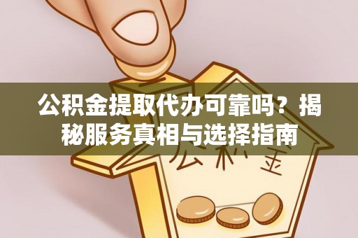 丰泽公积金提取代办可靠吗？揭秘服务真相与选择指南