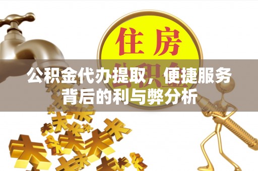 岱山公积金代办提取，便捷服务背后的利与弊分析