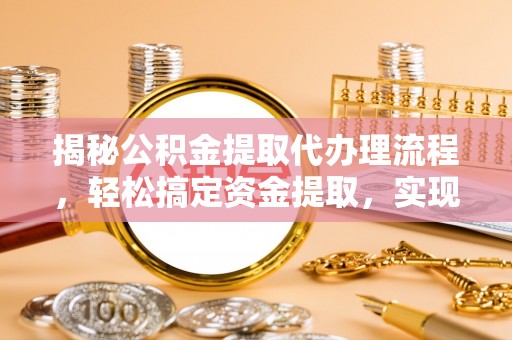 佳县揭秘公积金提取代办理流程，轻松搞定资金提取，实现财务自由