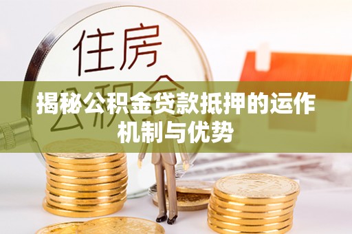 佳县揭秘公积金贷款抵押的运作机制与优势