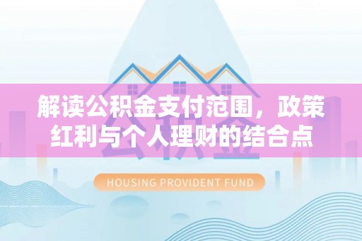 佳县解读公积金支付范围，政策红利与个人理财的结合点