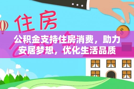 阳明公积金支持住房消费，助力安居梦想，优化生活品质
