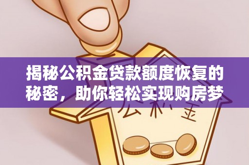 阳明揭秘公积金贷款额度恢复的秘密，助你轻松实现购房梦想