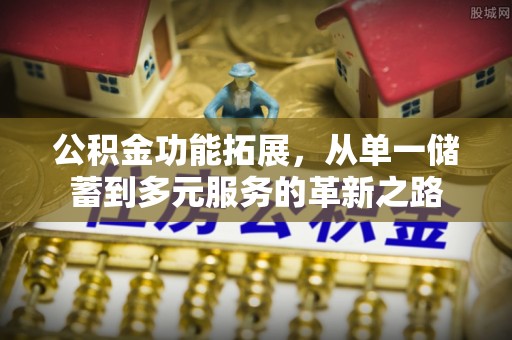习水公积金功能拓展，从单一储蓄到多元服务的革新之路