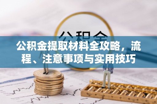 鹿寨公积金提取材料全攻略，流程、注意事项与实用技巧