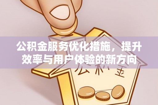 玉东公积金服务优化措施，提升效率与用户体验的新方向