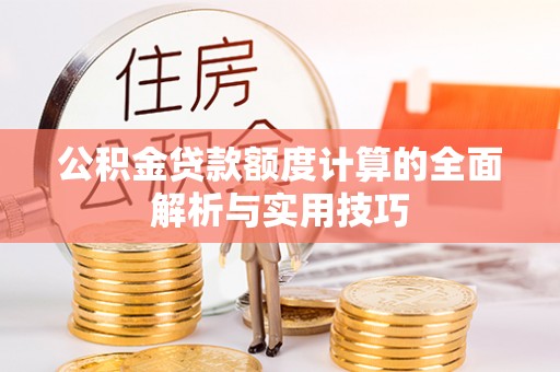 玉东公积金贷款额度计算的全面解析与实用技巧