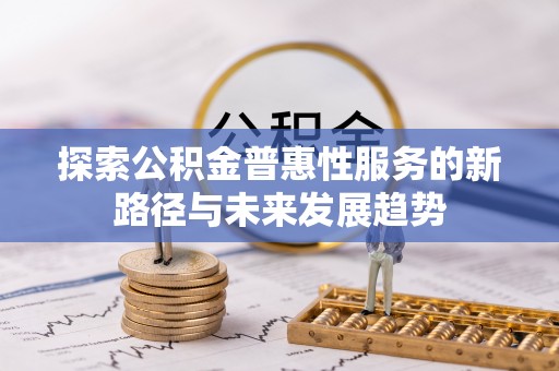 安康探索公积金普惠性服务的新路径与未来发展趋势
